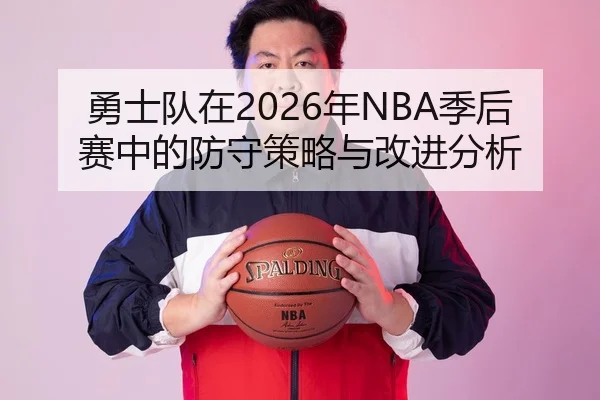 勇士队在2026年NBA季后赛中的防守策略与改进分析