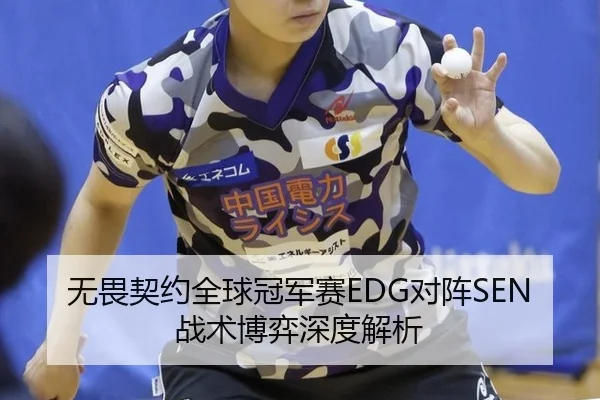 无畏契约全球冠军赛EDG对阵SEN战术博弈深度解析