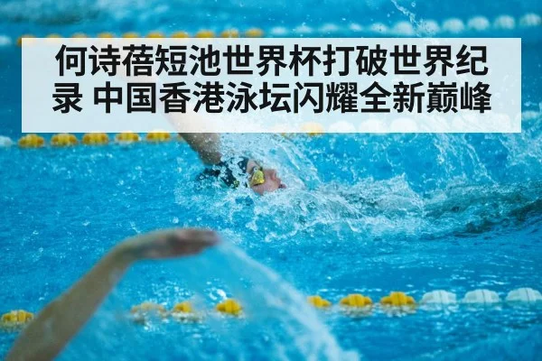 何诗蓓短池世界杯打破世界纪录 中国香港泳坛闪耀全新巅峰