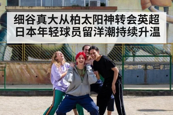 细谷真大从柏太阳神转会英超日本年轻球员留洋潮持续升温